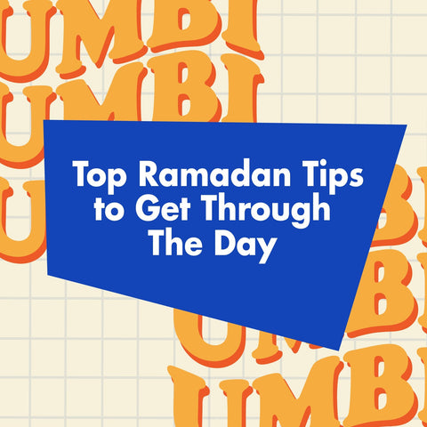 TOP RAMADAN TIPS TO GET THROUGH THE DAY - Umbi